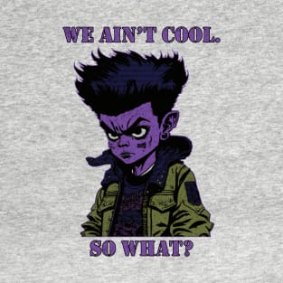 We Ain't Cool, So What? T-Shirt